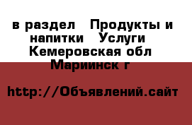  в раздел : Продукты и напитки » Услуги . Кемеровская обл.,Мариинск г.